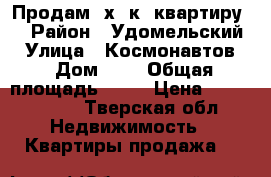 Продам 3х. к- квартиру.  › Район ­ Удомельский  › Улица ­ Космонавтов  › Дом ­ 1 › Общая площадь ­ 59 › Цена ­ 2 100 000 - Тверская обл. Недвижимость » Квартиры продажа   